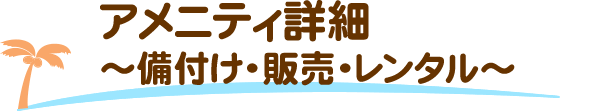 アメニティ詳細～備付け・販売・レンタル～