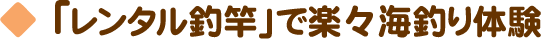 「レンタル釣竿」で楽々海釣り体験